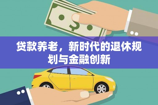 聂荣贷款养老，新时代的退休规划与金融创新
