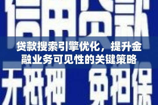 聂荣贷款搜索引擎优化，提升金融业务可见性的关键策略