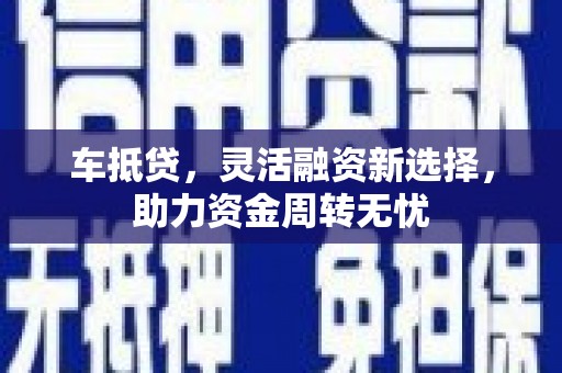 聂荣车抵贷，灵活融资新选择，助力资金周转无忧