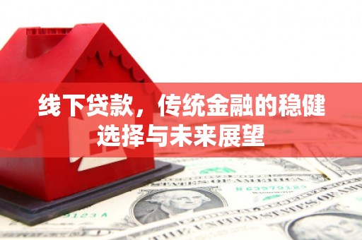聂荣线下贷款，传统金融的稳健选择与未来展望