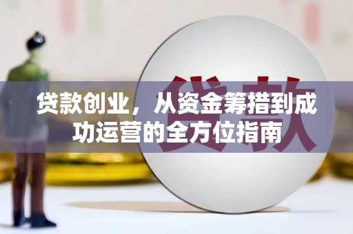 聂荣贷款创业，从资金筹措到成功运营的全方位指南