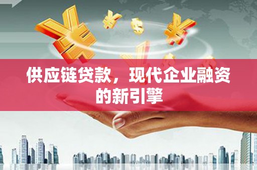 聂荣供应链贷款，现代企业融资的新引擎