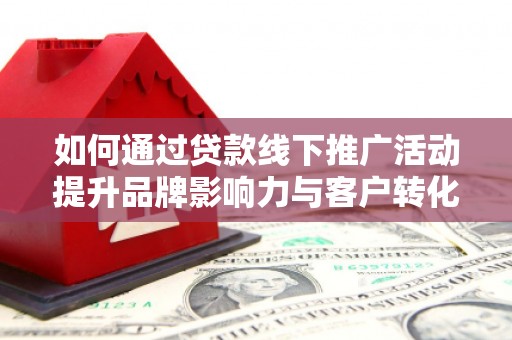 聂荣如何通过贷款线下推广活动提升品牌影响力与客户转化率