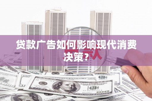 聂荣贷款广告如何影响现代消费决策？