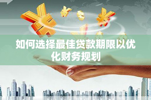 聂荣如何选择最佳贷款期限以优化财务规划