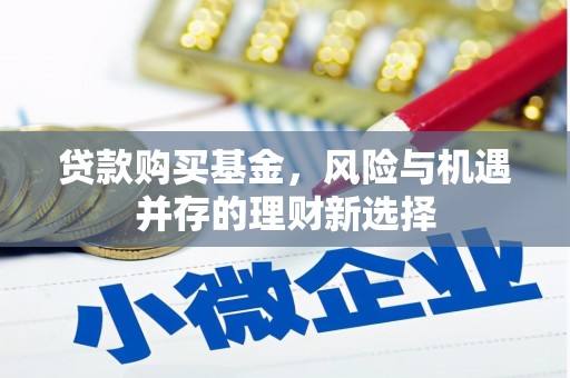 聂荣贷款购买基金，风险与机遇并存的理财新选择