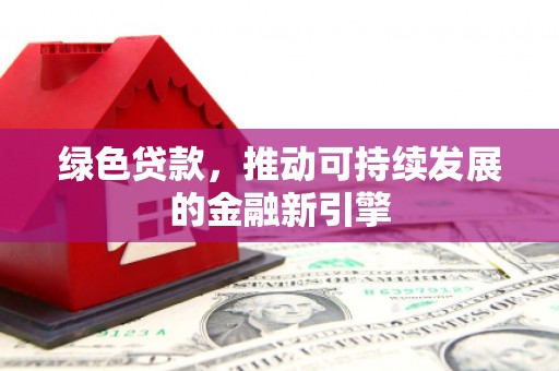 聂荣绿色贷款，推动可持续发展的金融新引擎