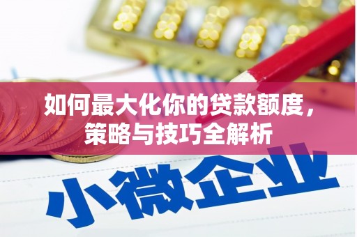 聂荣如何最大化你的贷款额度，策略与技巧全解析