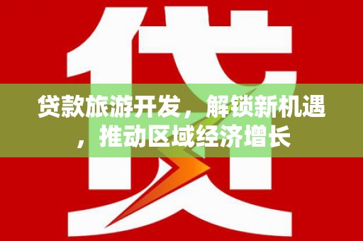 聂荣贷款旅游开发，解锁新机遇，推动区域经济增长