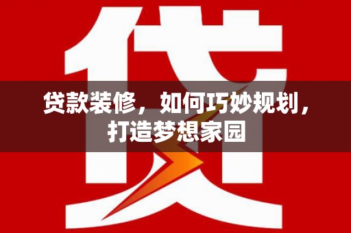 聂荣贷款装修，如何巧妙规划，打造梦想家园