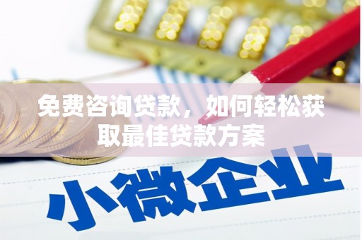 聂荣免费咨询贷款，如何轻松获取最佳贷款方案
