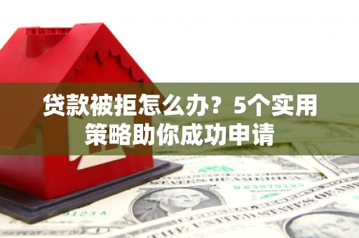 聂荣贷款被拒怎么办？5个实用策略助你成功申请