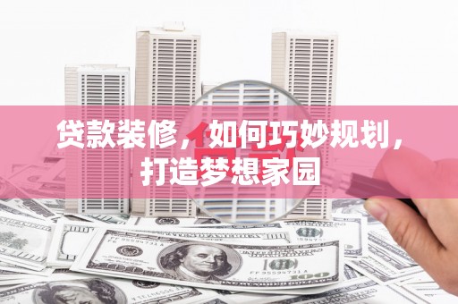 聂荣贷款装修，如何巧妙规划，打造梦想家园