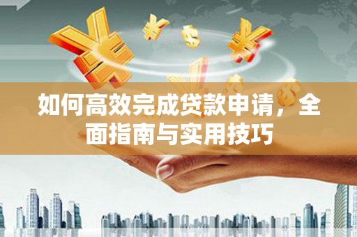 聂荣如何高效完成贷款申请，全面指南与实用技巧