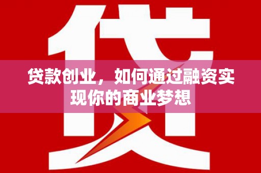 聂荣贷款创业，如何通过融资实现你的商业梦想