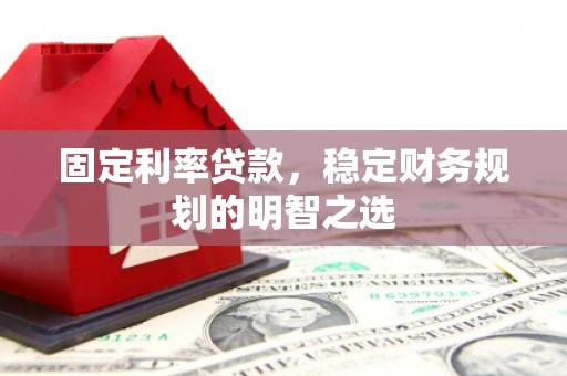 聂荣固定利率贷款，稳定财务规划的明智之选