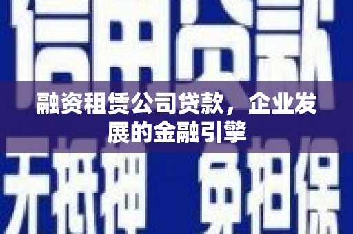 聂荣融资租赁公司贷款，企业发展的金融引擎