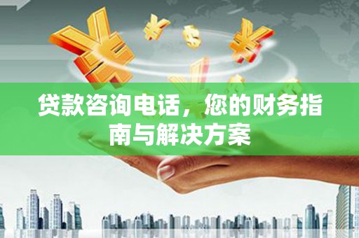 聂荣贷款咨询电话，您的财务指南与解决方案