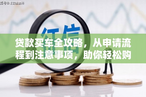 聂荣贷款买车全攻略，从申请流程到注意事项，助你轻松购车