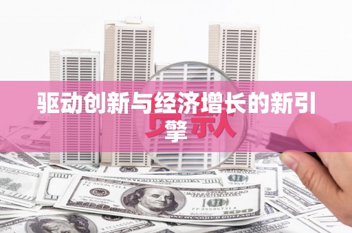 聂荣驱动创新与经济增长的新引擎