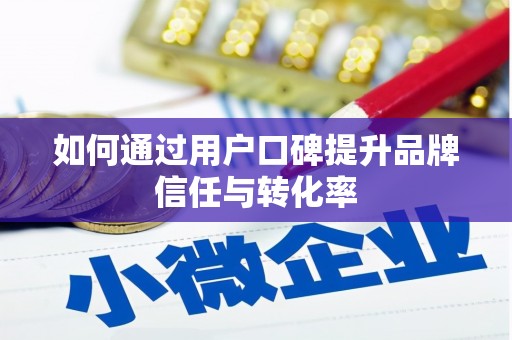 聂荣如何通过用户口碑提升品牌信任与转化率