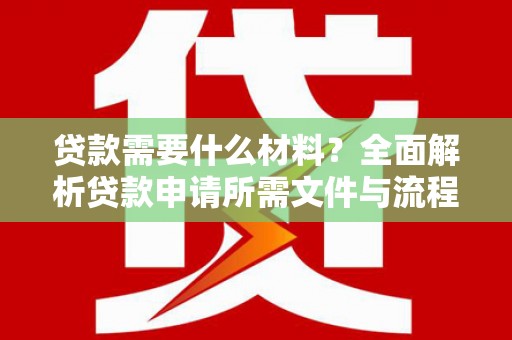 聂荣贷款需要什么材料？全面解析贷款申请所需文件与流程