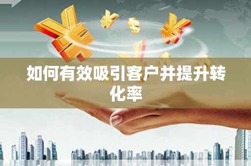 聂荣如何有效吸引客户并提升转化率