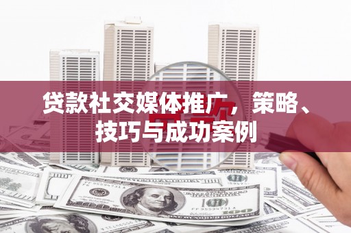 聂荣贷款社交媒体推广，策略、技巧与成功案例