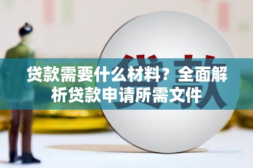 聂荣贷款需要什么材料？全面解析贷款申请所需文件