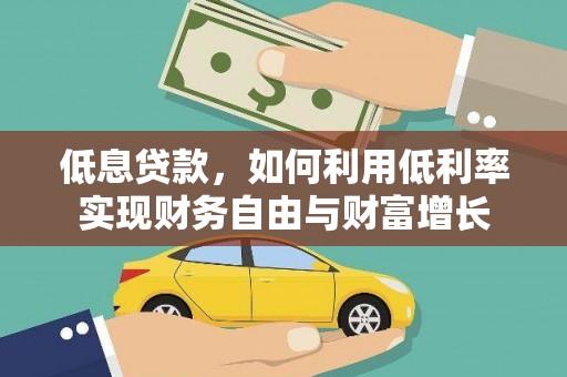 聂荣低息贷款，如何利用低利率实现财务自由与财富增长