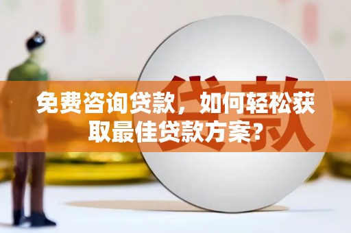 聂荣免费咨询贷款，如何轻松获取最佳贷款方案？