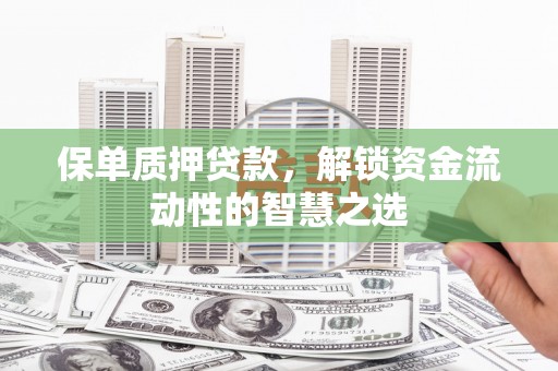 聂荣保单质押贷款，解锁资金流动性的智慧之选