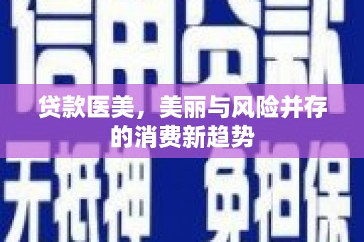 聂荣贷款医美，美丽与风险并存的消费新趋势