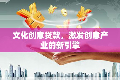 聂荣文化创意贷款，激发创意产业的新引擎