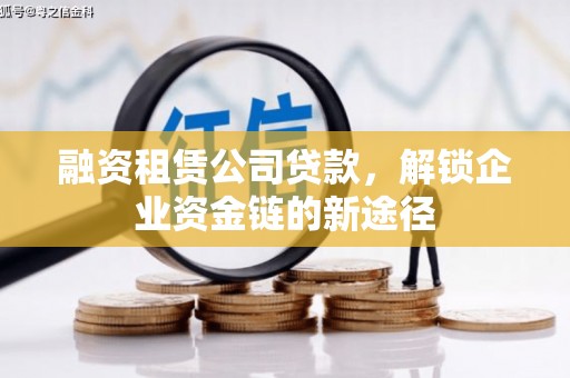 聂荣融资租赁公司贷款，解锁企业资金链的新途径